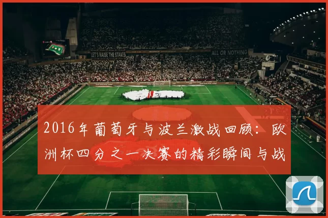 2016年葡萄牙与波兰激战回顾：欧洲杯四分之一决赛的精彩瞬间与战术分析