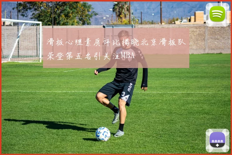 滑板心理素质评比揭晓北京滑板队荣登第五名引关注MBA