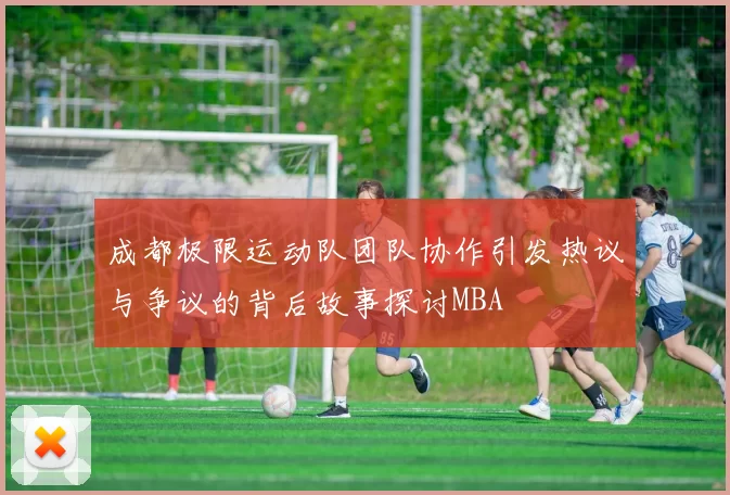 成都极限运动队团队协作引发热议与争议的背后故事探讨MBA