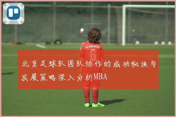 北京足球队团队协作的成功秘诀与发展策略深入分析MBA