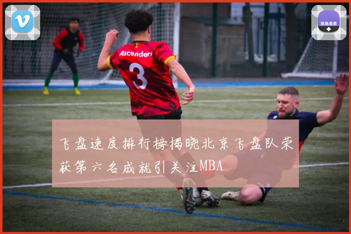 飞盘速度排行榜揭晓北京飞盘队荣获第六名成就引关注MBA