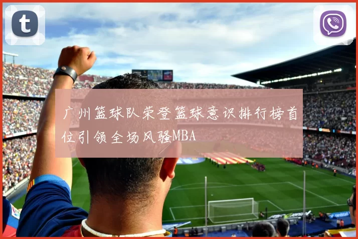 广州篮球队荣登篮球意识排行榜首位引领全场风骚MBA