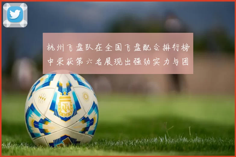 杭州飞盘队在全国飞盘配合排行榜中荣获第六名展现出强劲实力与团队合作精神MBA