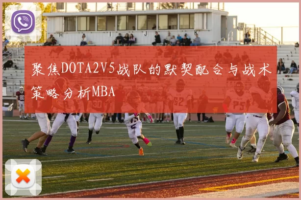 聚焦DOTA2V5战队的默契配合与战术策略分析MBA