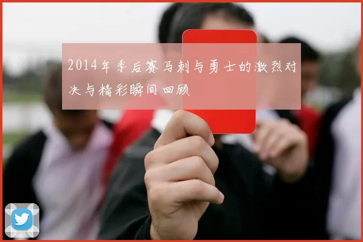 2014年季后赛马刺与勇士的激烈对决与精彩瞬间回顾