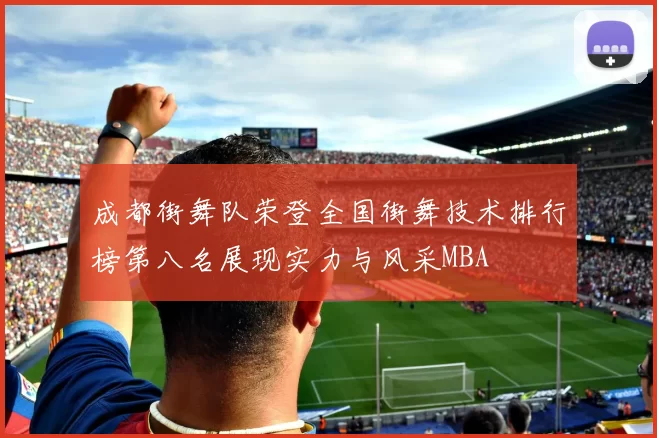 成都街舞队荣登全国街舞技术排行榜第八名展现实力与风采MBA