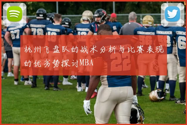 杭州飞盘队的战术分析与比赛表现的优劣势探讨MBA