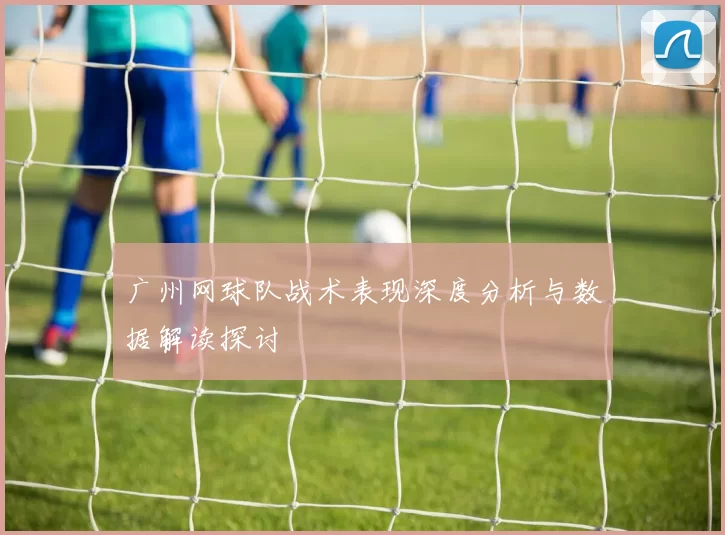 广州网球队战术表现深度分析与数据解读探讨