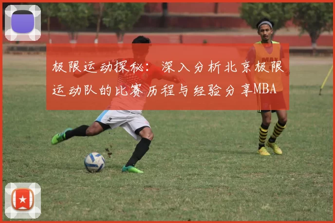 极限运动探秘：深入分析北京极限运动队的比赛历程与经验分享MBA