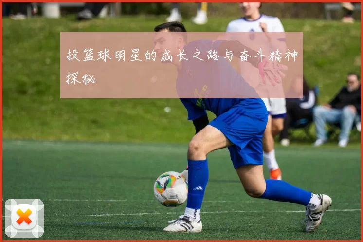 投篮球明星的成长之路与奋斗精神探秘