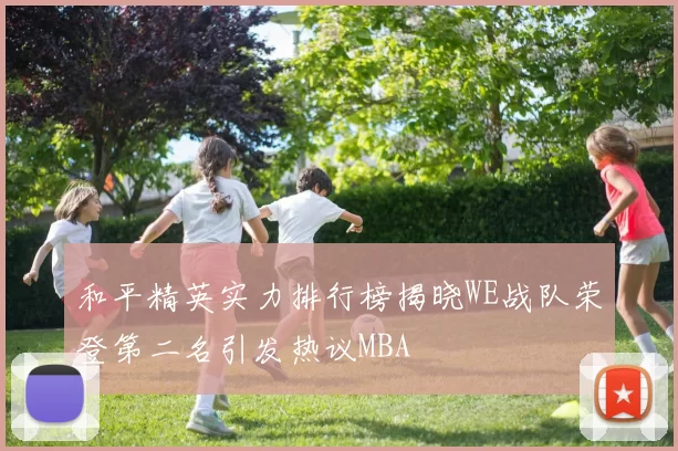 和平精英实力排行榜揭晓WE战队荣登第二名引发热议MBA