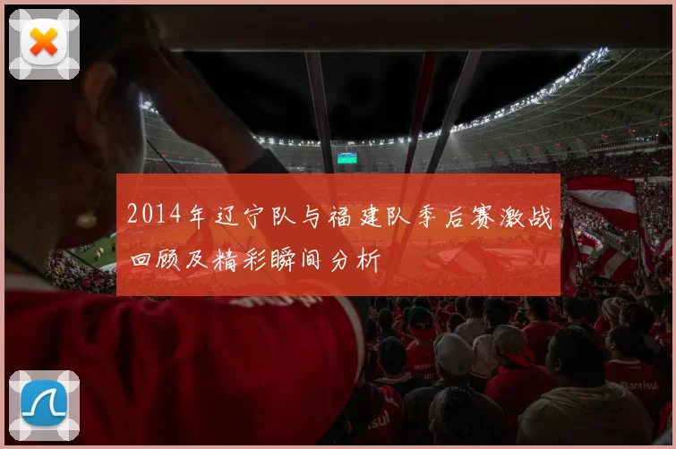 2014年辽宁队与福建队季后赛激战回顾及精彩瞬间分析