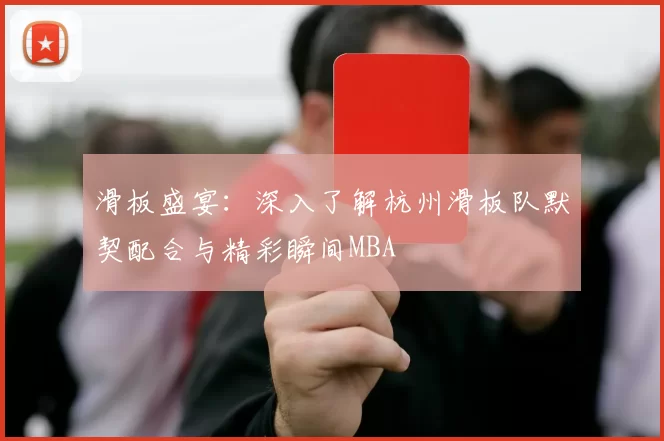 滑板盛宴：深入了解杭州滑板队默契配合与精彩瞬间MBA