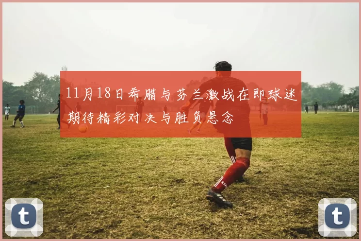 11月18日希腊与芬兰激战在即球迷期待精彩对决与胜负悬念