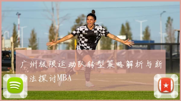 广州极限运动队转型策略解析与新打法探讨MBA