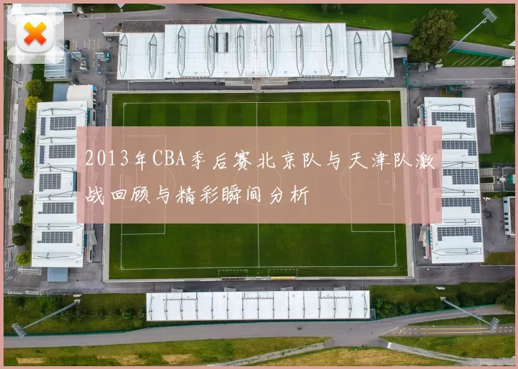 2013年CBA季后赛北京队与天津队激战回顾与精彩瞬间分析